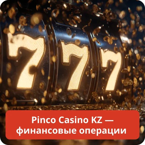 Pinco Casino KZ — финансовые операции